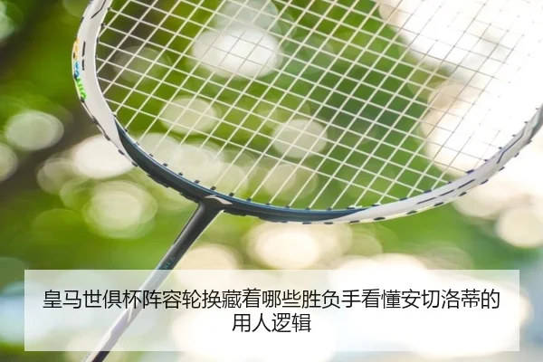 皇马世俱杯阵容轮换藏着哪些胜负手看懂安切洛蒂的用人逻辑